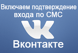 Инструкция: как на Вконтакте включить подтверждение входа через смс